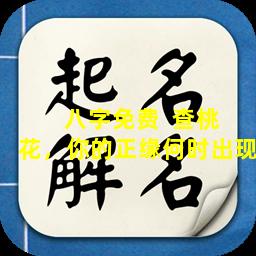  八字免费  查桃花，你的正缘何时出现